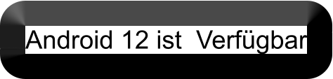 Android 12 ist  Verfügbar