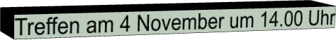 Treffen am 4 November um 14.00 Uhr